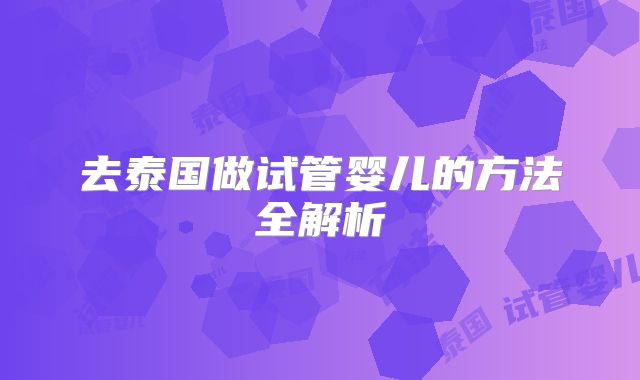 去泰国做试管婴儿的方法全解析