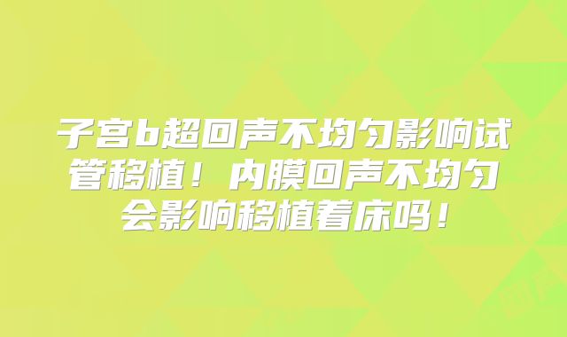 子宫b超回声不均匀影响试管移植！内膜回声不均匀会影响移植着床吗！