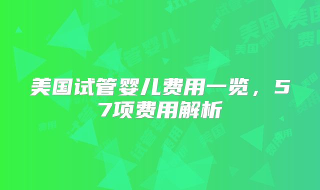 美国试管婴儿费用一览,57项费用解析