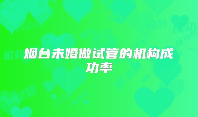 烟台未婚做试管的机构成功率
