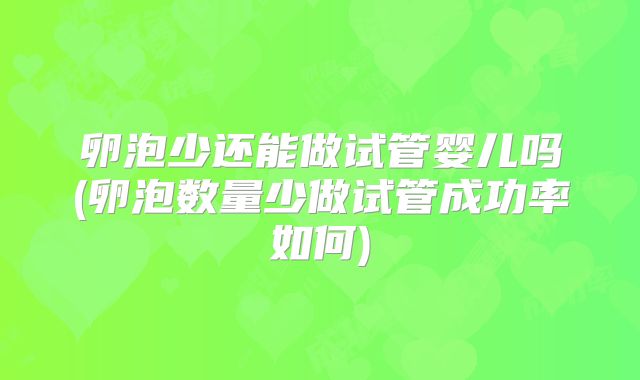 卵泡少还能做试管婴儿吗(卵泡数量少做试管成功率如何)