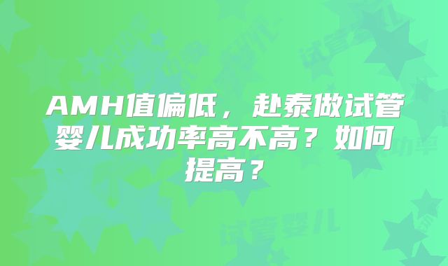 AMH值偏低，赴泰做试管婴儿成功率高不高？如何提高？