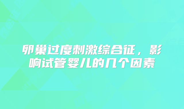 卵巢过度刺激综合征，影响试管婴儿的几个因素
