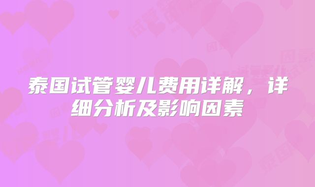 泰国试管婴儿费用详解,详细分析及影响因素