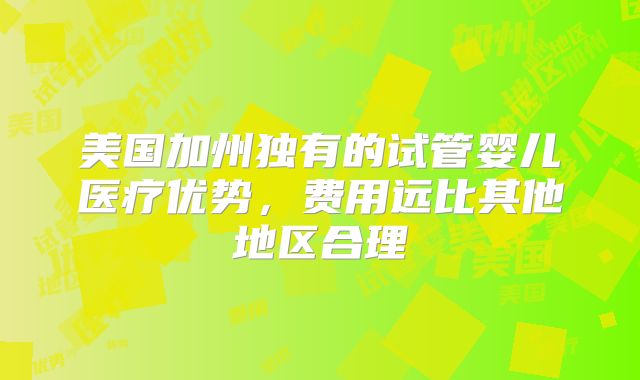美国加州独有的试管婴儿医疗优势,费用远比其他地区合理