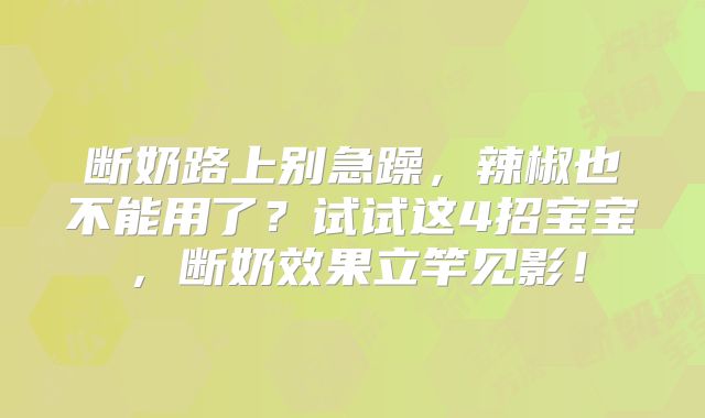 断奶路上别急躁,辣椒也不能用了?试试这4招宝宝,断奶效果立竿见影!