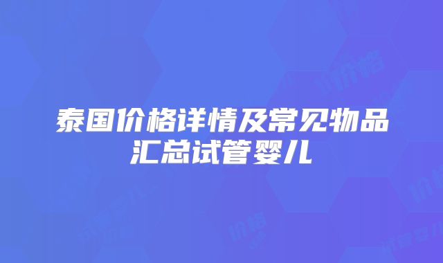 泰国价格详情及常见物品汇总试管婴儿