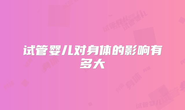 试管婴儿对身体的影响有多大