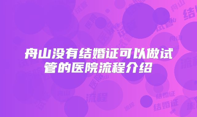 舟山没有结婚证可以做试管的医院流程介绍