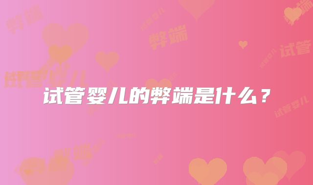 试管婴儿的弊端是什么?