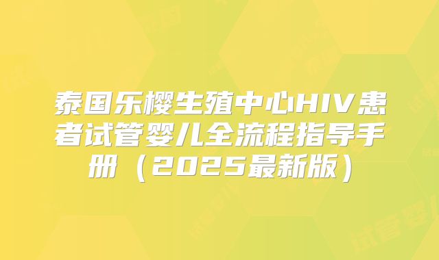 泰国乐樱生殖中心HIV患者试管婴儿全流程指导手册(2025最新版)