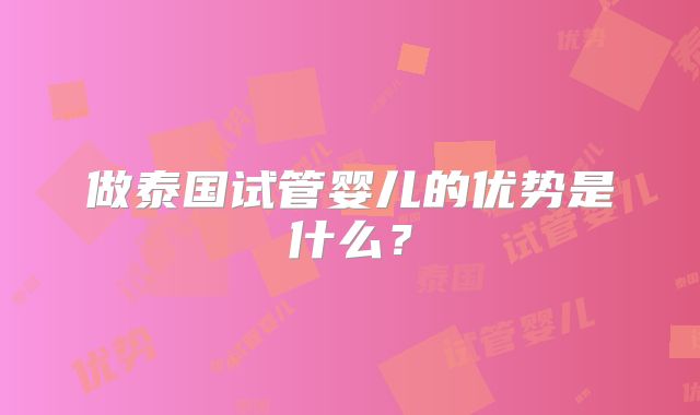 做泰国试管婴儿的优势是什么?