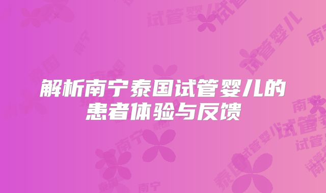 解析南宁泰国试管婴儿的患者体验与反馈