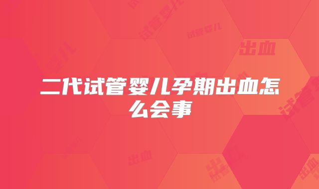二代试管婴儿孕期出血怎么会事