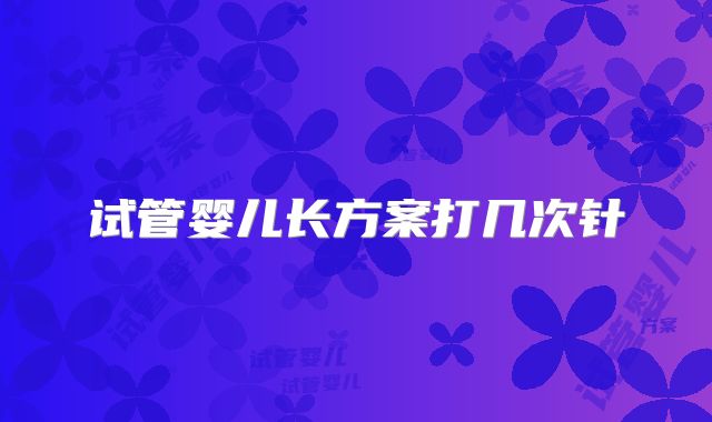 试管婴儿长方案打几次针