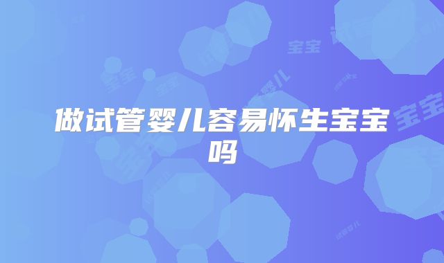 做试管婴儿容易怀生宝宝吗