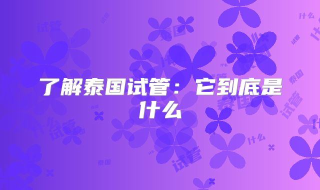 了解泰国试管:它到底是什么