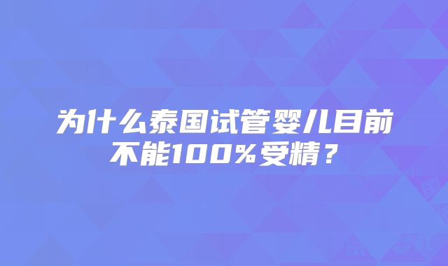 为什么泰国试管婴儿目前不能100%受精?