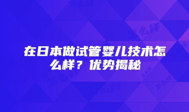 在日本做试管婴儿技术怎么样?优势揭秘