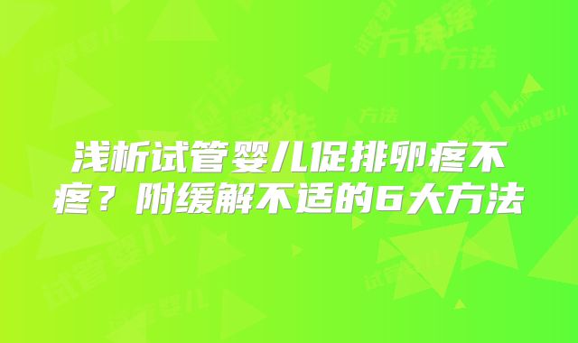 浅析试管婴儿促排卵疼不疼？附缓解不适的6大方法