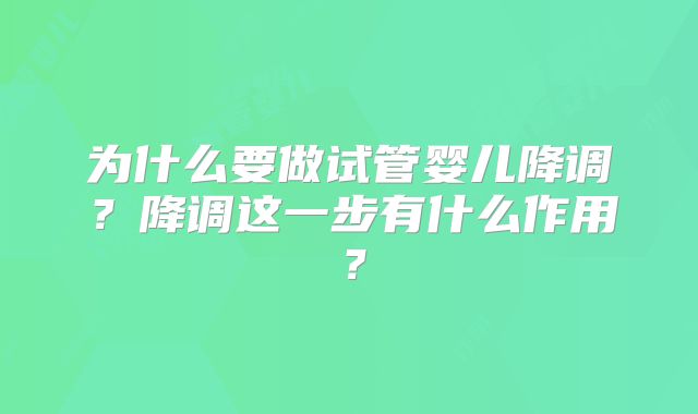 为什么要做试管婴儿降调?降调这一步有什么作用?