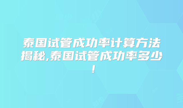 泰国试管成功率计算方法揭秘,泰国试管成功率多少!