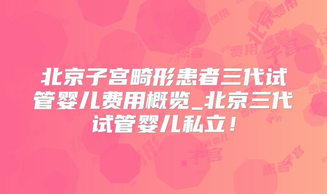 北京子宫畸形患者三代试管婴儿费用概览_北京三代试管婴儿私立!