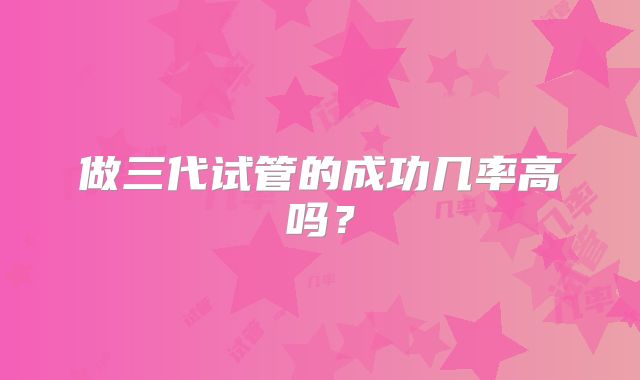 做三代试管的成功几率高吗？