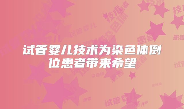 试管婴儿技术为染色体倒位患者带来希望