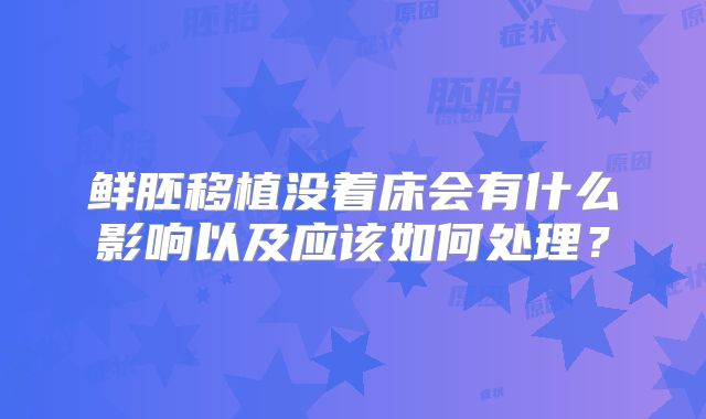 鲜胚移植没着床会有什么影响以及应该如何处理?