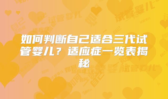 如何判断自己适合三代试管婴儿？适应症一览表揭秘
