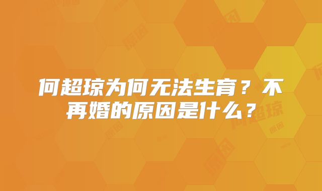 何超琼为何无法生育?不再婚的原因是什么?