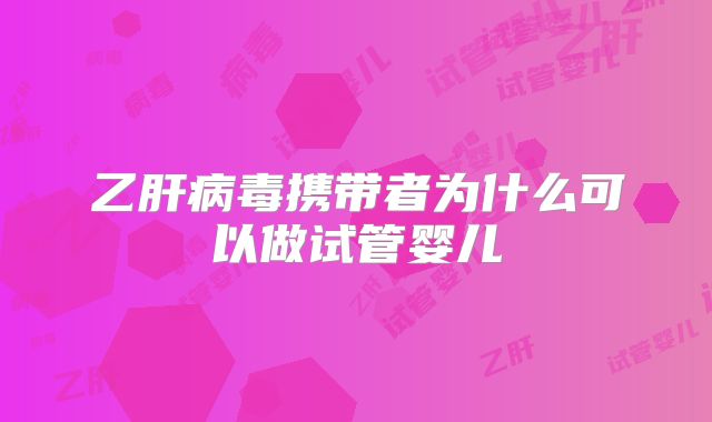 乙肝病毒携带者为什么可以做试管婴儿