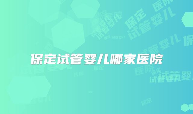 保定试管婴儿哪家医院