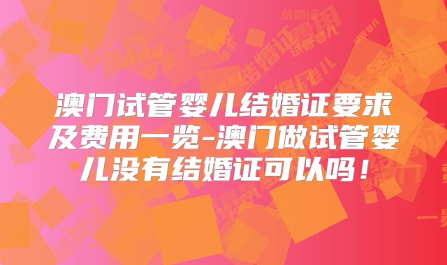 澳门试管婴儿结婚证要求及费用一览-澳门做试管婴儿没有结婚证可以吗!