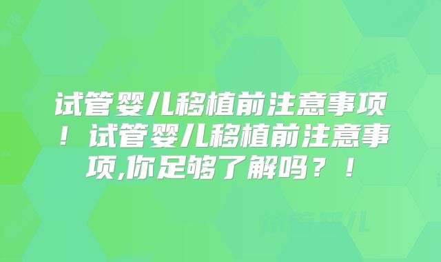 试管婴儿移植前注意事项！试管婴儿移植前注意事项,你足够了解吗？！