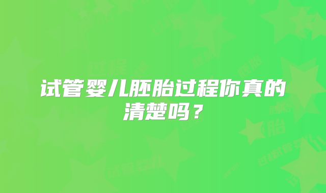 试管婴儿胚胎过程你真的清楚吗？