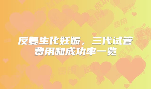 反复生化妊娠,三代试管费用和成功率一览