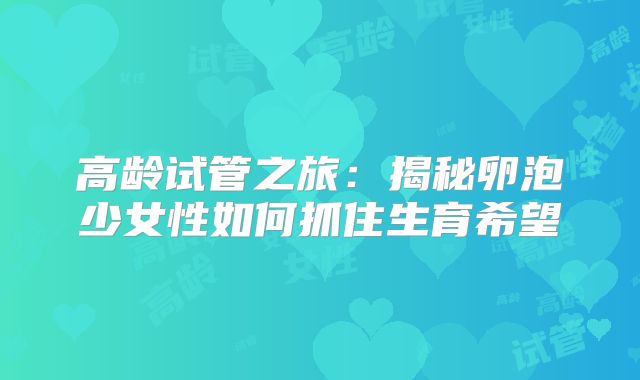 高龄试管之旅:揭秘卵泡少女性如何抓住生育希望