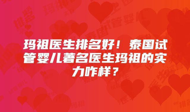 玛祖医生排名好!泰国试管婴儿著名医生玛祖的实力咋样?