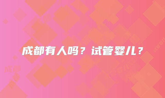 成都有人吗?试管婴儿?