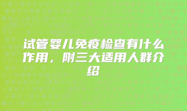 试管婴儿免疫检查有什么作用，附三大适用人群介绍