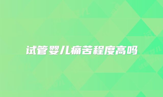 试管婴儿痛苦程度高吗