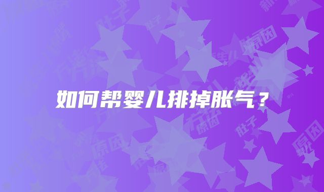 如何帮婴儿排掉胀气?