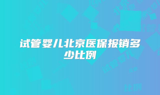 试管婴儿北京医保报销多少比例