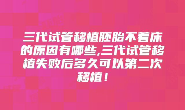 三代试管移植胚胎不着床的原因有哪些,三代试管移植失败后多久可以第二次移植!