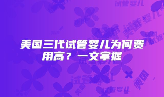 美国三代试管婴儿为何费用高？一文掌握