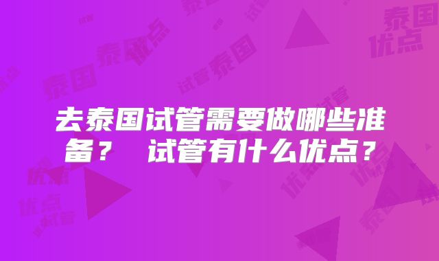 去泰国试管需要做哪些准备? 试管有什么优点?
