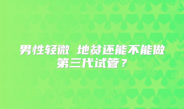 男性轻微α地贫还能不能做第三代试管?