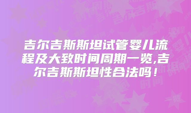 吉尔吉斯斯坦试管婴儿流程及大致时间周期一览,吉尔吉斯斯坦性合法吗!